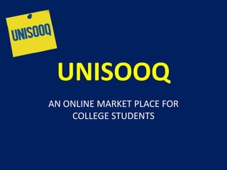 UNISOOQ
AN ONLINE MARKET PLACE FOR
COLLEGE STUDENTS
 