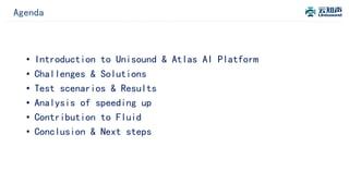 Agenda
• Introduction to Unisound & Atlas AI Platform
• Challenges & Solutions
• Test scenarios & Results
• Analysis of speeding up
• Contribution to Fluid
• Conclusion & Next steps
 