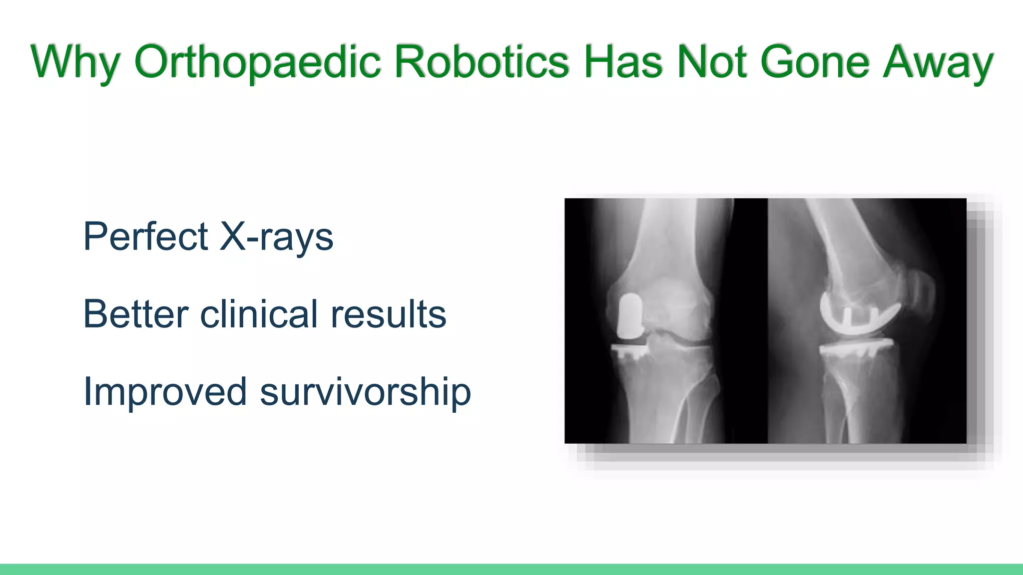 Why Orthopaedic Robotics Has Not Gone Away
Perfect X-rays
Better clinical results
Improved survivorship
 