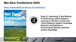 Net Zero Conference 2022
https://netzero2022.our.dmu.ac.uk/conference/
Sung, K., Isherwood, P. and Moalosi,
R. (forthcoming, 2023) Research
Journeys to Net Zero: Current and
Future Research Leaders. Routledge
Research and Teaching in
Environmental Studies collection.
London: Routledge.
Design research for upcycling, circular economy and net zero
Dr Kyungeun Sung
 