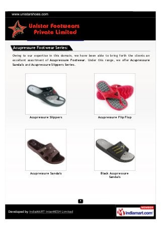 Acupressure Footwear Series:

Owing to our expertise in this domain, we have been able to bring forth the clients an
excellent assortment of Acupressure Footwear. Under this range, we offer Acupressure
Sandals and Acupressure Slippers Series.




          Acupressure Slippers                       Acupressure Flip Flop




          Acupressure Sandals                          Black Acupressure
                                                            Sandals
 
