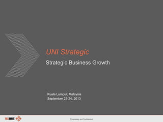 Proprietary and Confidential
UNI Strategic
Strategic Business Growth
Kuala Lumpur, Malaysia
September 23-24, 2013
 