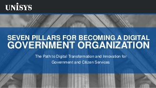 SEVEN PILLARS FOR BECOMING A DIGITAL
GOVERNMENT ORGANIZATION
The Path to Digital Transformation and Innovation for
Government and Citizen Services
 