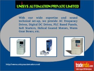 With  our  wide  expertise  and  sound 
technical  set­up,  we  provide  AC  Frequency 
Drives, Digital DC Drives, PLC Based Panels, 
Soft Starters, Helical Geared Motors, Worm 
Gear Boxes, etc. 
http://www.unisysautomation.net/
 