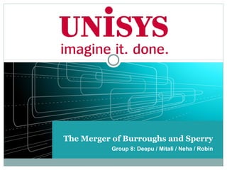 The Merger of Burroughs and Sperry
          Group 8: Deepu / Mitali / Neha / Robin
 