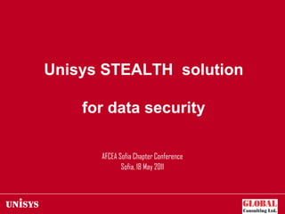 Unisys STEALTH solution

    for data security

      AFCEA Sofia Chapter Conference
             Sofia, 18 May 2011
 