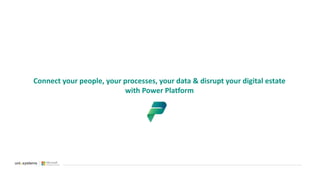 Connect your people, your processes, your data & disrupt your digital estate
with Power Platform
 