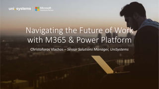 Navigating the Future of Work
with M365 & Power Platform
Christoforos Vlachos – Senior Solutions Manager, UniSystems
 