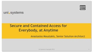 Secure and Contained Access for
    Everybody, at Anytime
           Anastasios Moustakis, Senior Solution Architect



                 Uni Systems Copyright 2013                  1
 