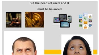 But the needs of users and IT
     must be balanced
 
