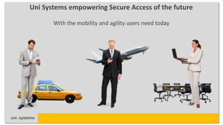 Uni Systems empowering Secure Access of the future

       With the mobility and agility users need today
 