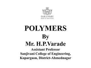 POLYMERS
By
Mr. H.P.Varade
Assistant Professor
Sanjivani College of Engineering,
Kopargaon, District-Ahmednagar
 