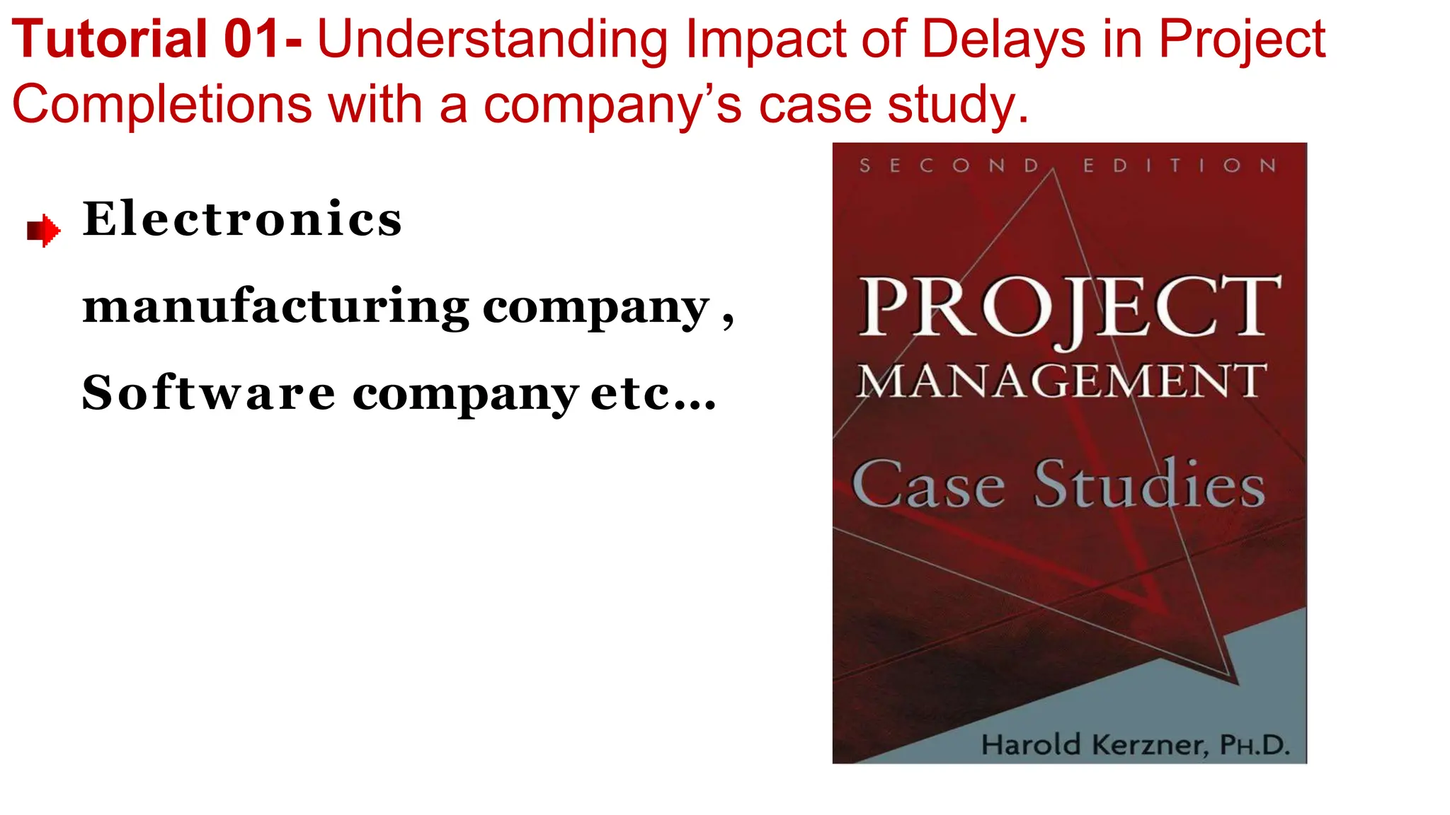 Tutorial 01- Understanding Impact of Delays in Project
Completions with a company’s case study.
Electronics
manufacturing company ,
Software company etc…
 