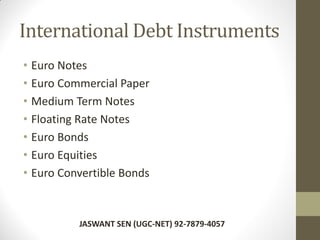 International Debt Instruments
• Euro Notes
• Euro Commercial Paper
• Medium Term Notes
• Floating Rate Notes
• Euro Bonds
• Euro Equities
• Euro Convertible Bonds
JASWANT SEN (UGC-NET) 92-7879-4057
 