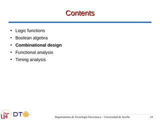 Departamento de Tecnología Electrónica – Universidad de Sevilla 24
Contents
Contents
●
Logic functions
●
Boolean algebra
●
Combinational design
●
Functional analysis
●
Timing analysis
 