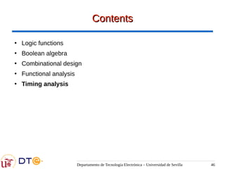 Departamento de Tecnología Electrónica – Universidad de Sevilla 46
Contents
Contents
●
Logic functions
●
Boolean algebra
●
Combinational design
●
Functional analysis
●
Timing analysis
 