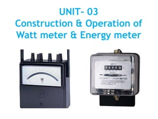 UNIT- 03
Construction & Operation of
Watt meter & Energy meter
 