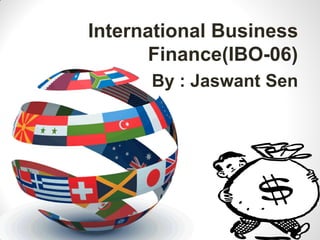 International Business
Finance(IBO-06)
By : Jaswant Sen
 
