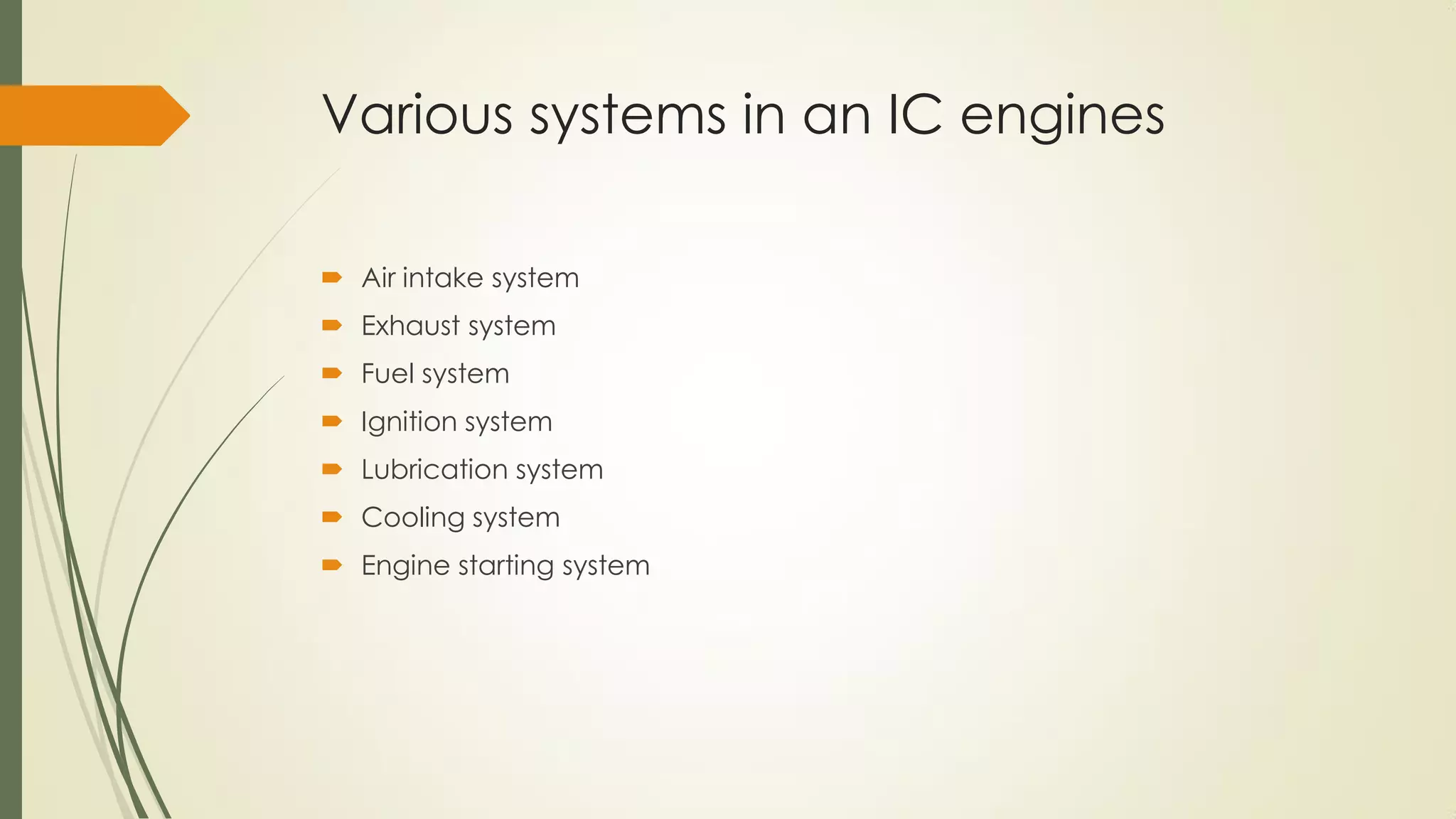 Various systems in an IC engines
 Air intake system
 Exhaust system
 Fuel system
 Ignition system
 Lubrication system
 Cooling system
 Engine starting system
 