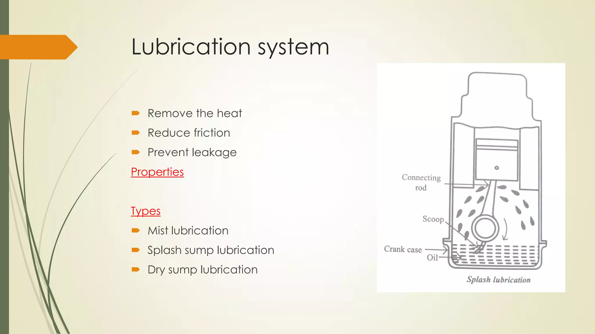 Lubrication system
 Remove the heat
 Reduce friction
 Prevent leakage
Properties
Types
 Mist lubrication
 Splash sump lubrication
 Dry sump lubrication
 