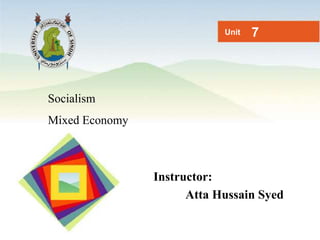 Socialism
Mixed Economy
Unit 7
Instructor:
Atta Hussain Syed
 