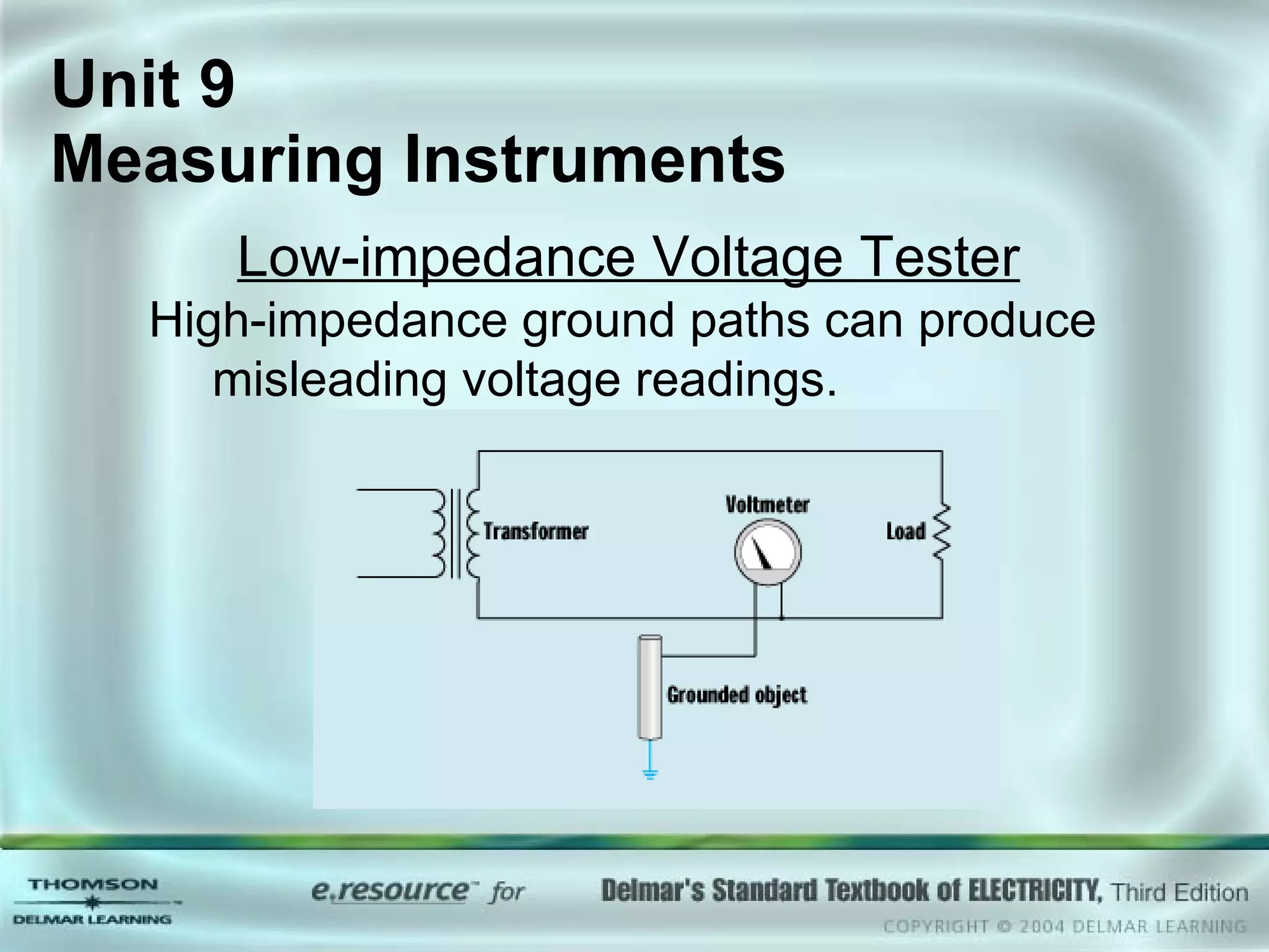 Unit 9  Measuring Instruments Low-impedance Voltage Tester High-impedance ground paths can produce misleading voltage readings. 