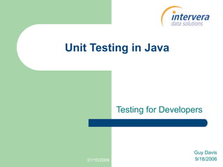 Unit Testing in Java




                 Testing for Developers



                                    Guy Davis
                                    9/18/2006
    01/10/2009
 
