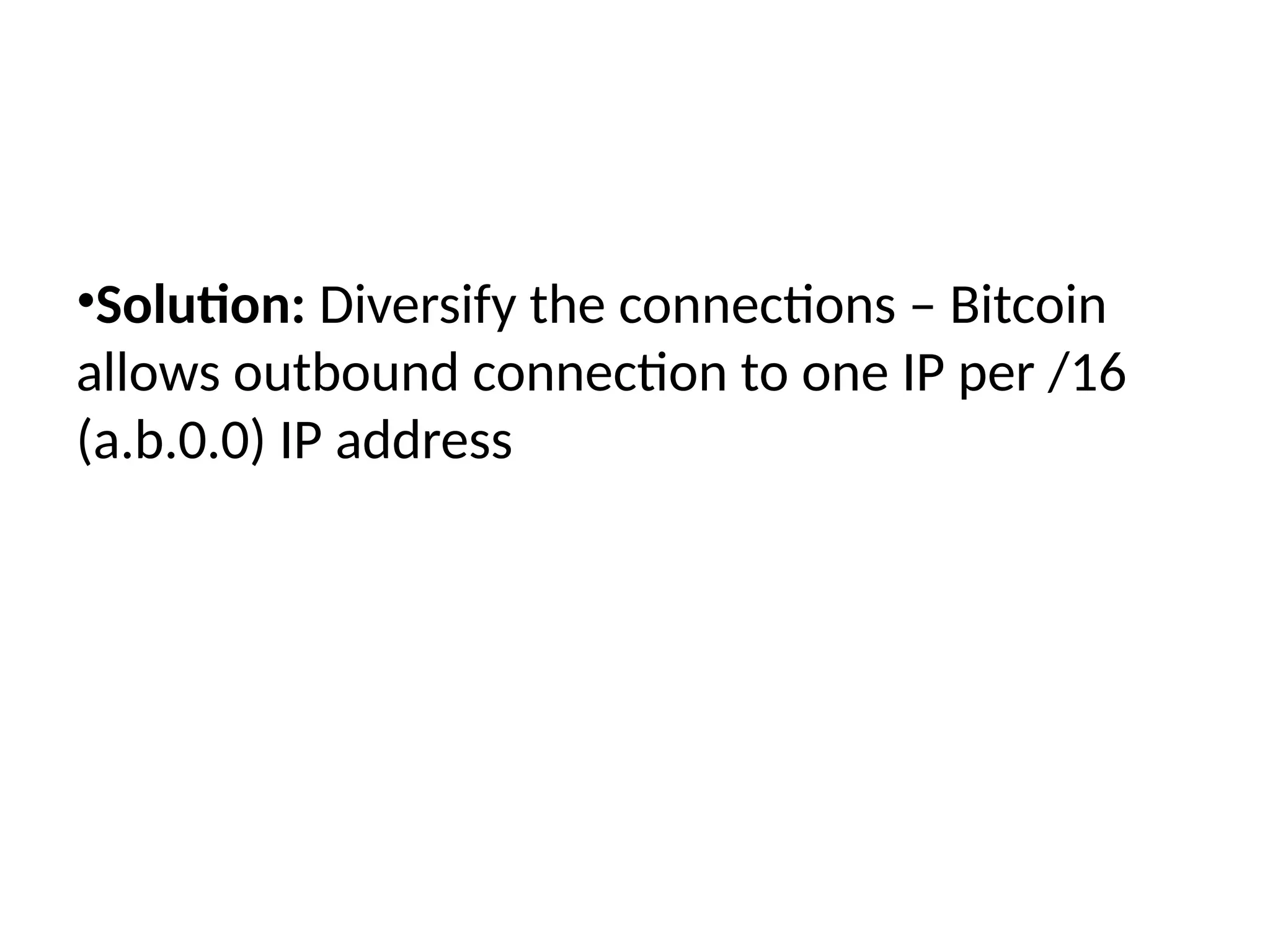 •Solution: Diversify the connections – Bitcoin
allows outbound connection to one IP per /16
(a.b.0.0) IP address
 