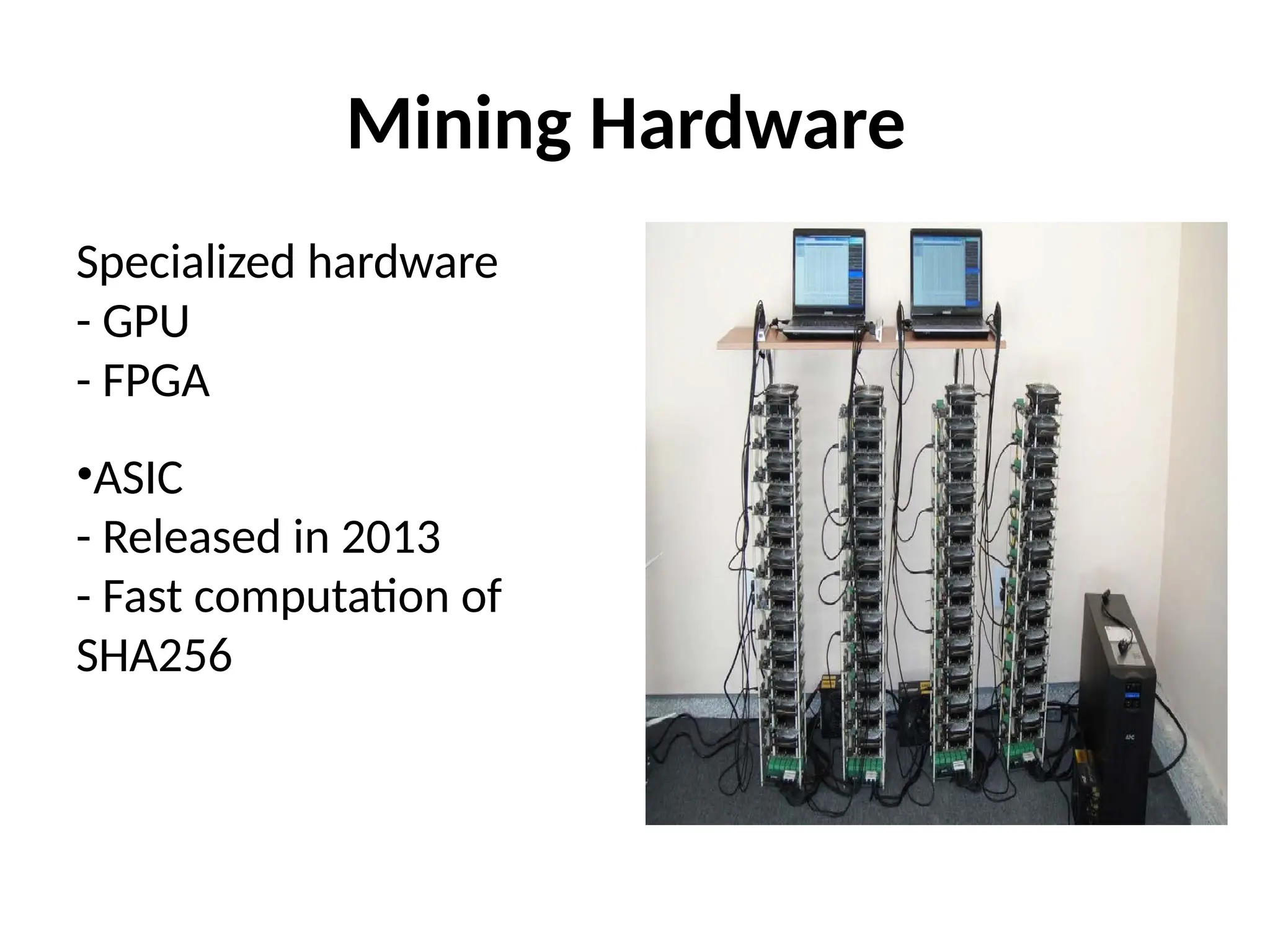 Mining Hardware
Specialized hardware
- GPU
- FPGA
•ASIC
- Released in 2013
- Fast computation of
SHA256
 