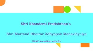 Shri Khanderai Pratishthan's
Shri Martand Bhairav Adhyapak Mahavidyalya
NAAC Accredited with B+
 