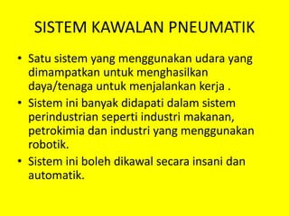 SISTEM KAWALAN PNEUMATIKSatu sistem yang menggunakan udara yang dimampatkan untuk menghasilkan daya/tenaga untuk menjalankan kerja .