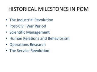 HISTORICAL MILESTONES IN POMThe Industrial RevolutionPost-Civil War PeriodScientific ManagementHuman Relations and BehaviorismOperations ResearchThe Service Revolution