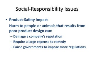 Social-Responsibility IssuesProduct-Safety Impact	Harm to people or animals that results from poor product design can:Damage a company’s reputationRequire a large expense to remedyCause governments to impose more regulations