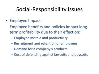 Social-Responsibility IssuesEmployee Impact	Employee benefits and policies impact long-term profitability due to their effect on:Employee morale and productivityRecruitment and retention of employeesDemand for a company’s productsCost of defending against lawsuits and boycotts
