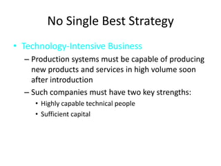 No Single Best StrategyTechnology-Intensive BusinessProduction systems must be capable of producing new products and services in high volume soon after introductionSuch companies must have two key strengths:Highly capable technical peopleSufficient capital