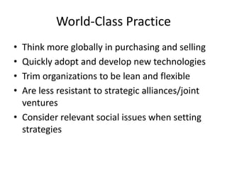 World-Class PracticeThink more globally in purchasing and sellingQuickly adopt and develop new technologiesTrim organizations to be lean and flexibleAre less resistant to strategic alliances/joint venturesConsider relevant social issues when setting strategies