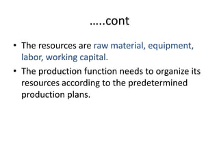 …..contThe resources are raw material, equipment, labor, working capital.The production function needs to organize its resources according to the predetermined production plans.