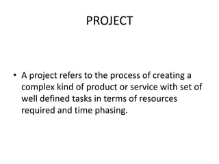 PROJECTA project refers to the process of creating a complex kind of product or service with set of well defined tasks in terms of resources required and time phasing.