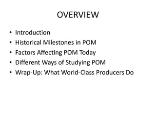 OVERVIEWIntroductionHistorical Milestones in POMFactors Affecting POM TodayDifferent Ways of Studying POMWrap-Up: What World-Class Producers Do