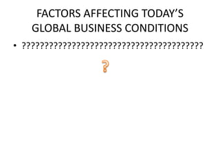 FACTORS AFFECTING TODAY’S GLOBAL BUSINESS CONDITIONS?????????????????????????????????????????