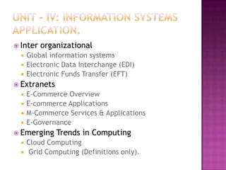  Inter   organizational
     Global information systems
     Electronic Data Interchange (EDI)
     Electronic Funds Transfer (EFT)
 Extranets
     E-Commerce Overview
     E-commerce Applications
     M-Commerce Services & Applications
     E-Governance
 Emerging     Trends in Computing
     Cloud Computing
     Grid Computing (Definitions only).
 