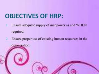 OBJECTIVES OF HRP:
1. Ensure adequate supply of manpower as and WHEN
   required.

2. Ensure proper use of existing human ...