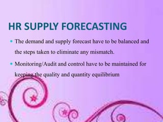 HR SUPPLY FORECASTING
 The demand and supply forecast have to be balanced and
  the steps taken to eliminate any mismatch...