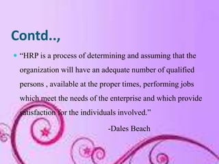 Contd..,
 “HRP is a process of determining and assuming that the
  organization will have an adequate number of qualified...