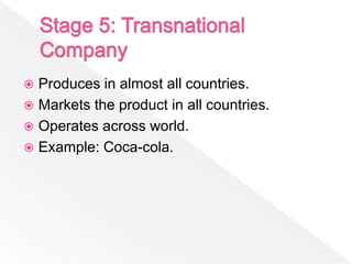  Produces in almost all countries.
 Markets the product in all countries.
 Operates across world.
 Example: Coca-cola.
 