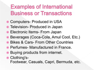  Computers- Produced in USA
 Television- Produced in Japan
 Electronic Items- From Japan
 Beverages (Coca-Cola, Amul Cool, Etc.)
 Bikes & Cars- From Other Countries
 Perfumes- Manufactured in France.
 Buying products from internet.
 Clothing's-
  Footwear, Casuals, Capri, Bermuda, etc.
 