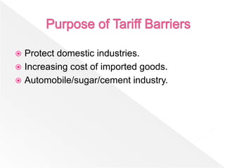  Protect domestic industries.
 Increasing cost of imported goods.
 Automobile/sugar/cement industry.
 