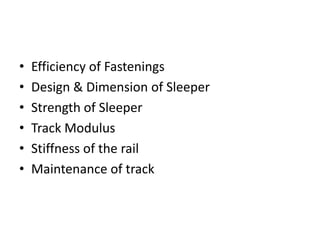 • Efficiency of Fastenings
• Design & Dimension of Sleeper
• Strength of Sleeper
• Track Modulus
• Stiffness of the rail
• Maintenance of track
 