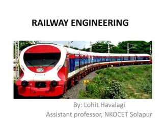 RAILWAY ENGINEERING
By: Lohit Havalagi
Assistant professor, NKOCET Solapur
 
