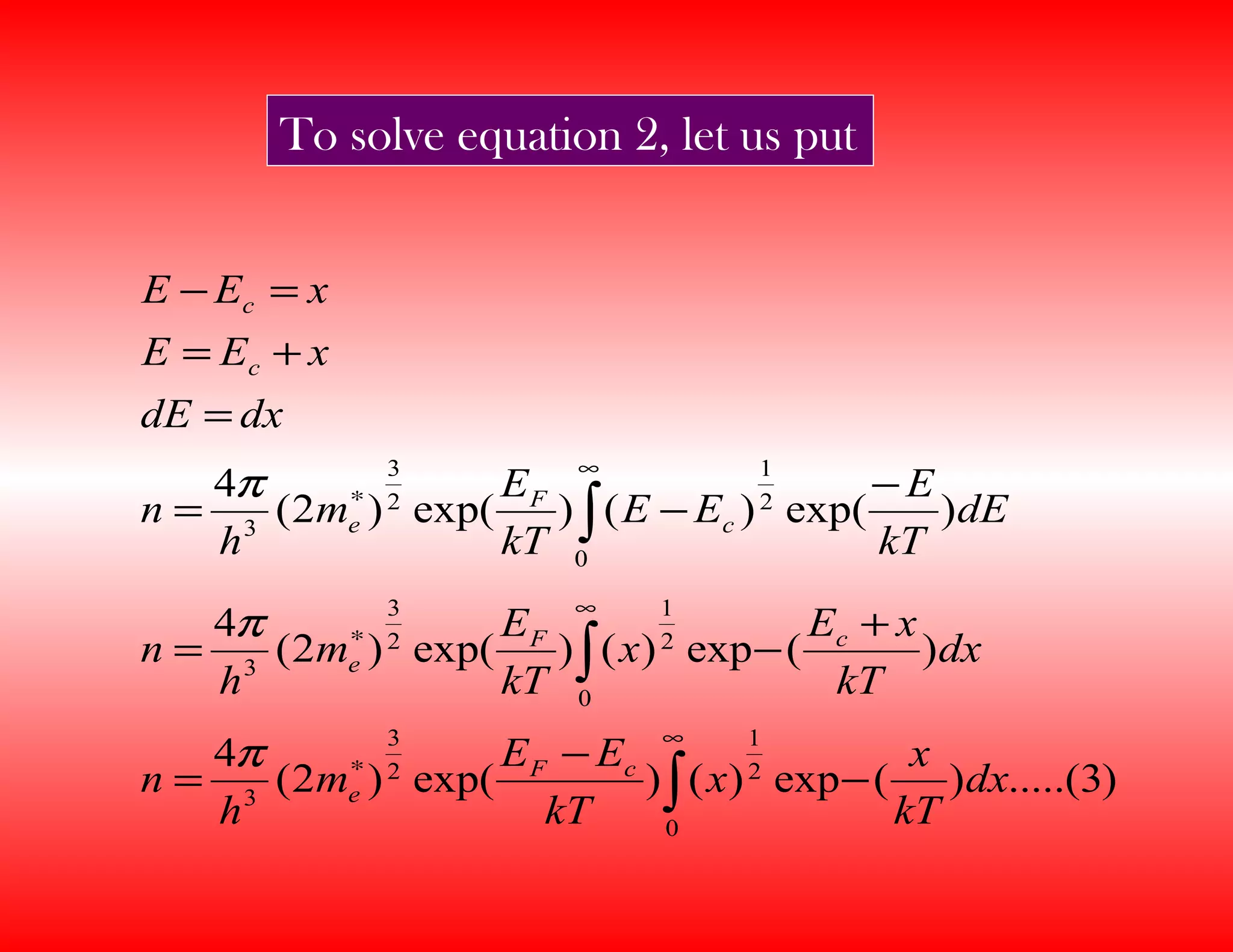)3.....()(exp)()exp()2(
4
)(exp)()exp()2(
4
)exp()()exp()2(
4
0
2
1
2
3
3
0
2
1
2
3
3
0
2
1
2
3
3
∫
∫
∫
∞
∗
∞
∗
∞
∗
−
−
=
+
−=
−
−=
=
+=
=−
dx
kT
x
x
kT
EE
m
h
n
dx
kT
xE
x
kT
E
m
h
n
dE
kT
E
EE
kT
E
m
h
n
dxdE
xEE
xEE
cF
e
cF
e
c
F
e
c
c
π
π
π
To solve equation 2, let us put
 
